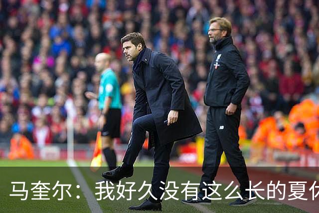 马奎尔：我好久没有这么长的夏休了；我们要佩戴GPS设备在家训练